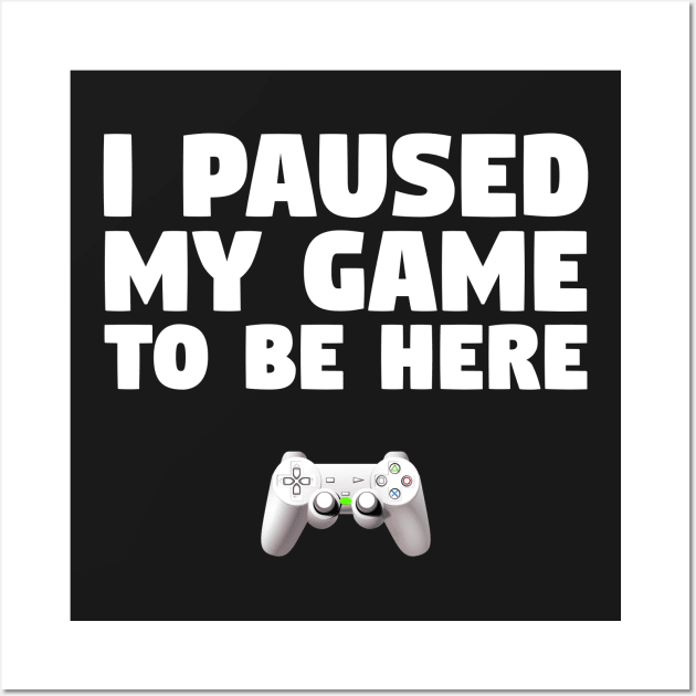 Gamer Design I Paused My Game To Be Here Wall Art by finedesigns